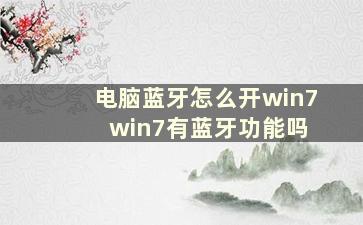 电脑蓝牙怎么开win7 win7有蓝牙功能吗